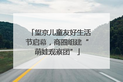 望京儿童友好生活节启幕，商圈组建“萌娃观察团”