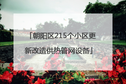 朝阳区215个小区更新改造供热管网设备