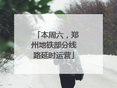 本周六，郑州地铁部分线路延时运营
