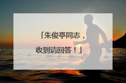 朱俊亭同志，收到请回答！