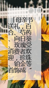 母亲节送礼，百合、芍药、向日葵、玫瑰受消费者欢迎，珍珠、铂金等首饰成“新宠”