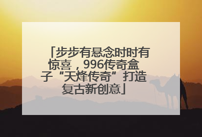 步步有悬念时时有惊喜，996传奇盒子“天烽传奇”打造复古新创意