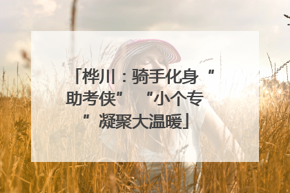 桦川：骑手化身“助考侠” “小个专”凝聚大温暖