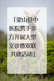 梁山县中医院携手多方开展大型义诊暨双联共建活动