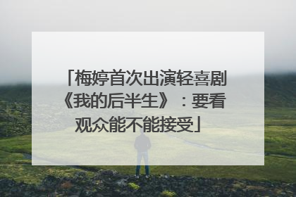 梅婷首次出演轻喜剧《我的后半生》：要看观众能不能接受