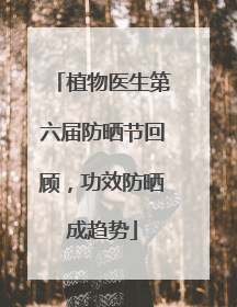 植物医生第六届防晒节回顾，功效防晒成趋势