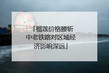 榴莲价格腰斩 中老铁路对区域经济影响深远