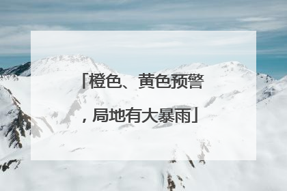 橙色、黄色预警，局地有大暴雨