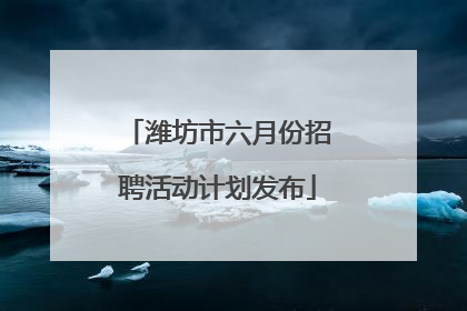 潍坊市六月份招聘活动计划发布