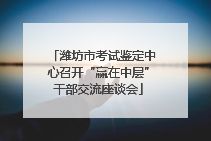 潍坊市考试鉴定中心召开“赢在中层”干部交流座谈会