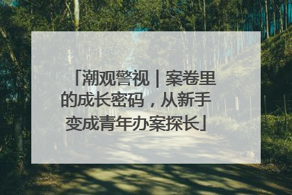 潮观警视｜案卷里的成长密码，从新手变成青年办案探长