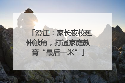 澄江：家长夜校延伸触角，打通家庭教育“最后一米”