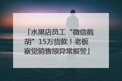 水果店员工“微信截胡”15万货款！老板察觉销售额异常报警