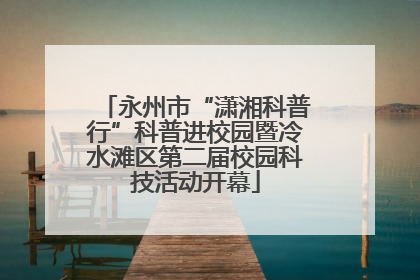 永州市“潇湘科普行”科普进校园暨冷水滩区第二届校园科技活动开幕