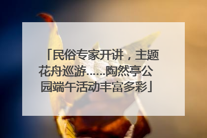 民俗专家开讲，主题花舟巡游……陶然亭公园端午活动丰富多彩