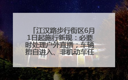 江汉路步行街区6月1日起施行新规：必要时处理户外直播；车辆擅自进入、非机动车任意停放的，依法处理