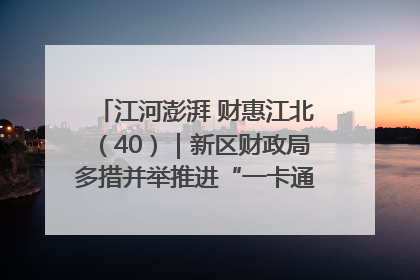 江河澎湃 财惠江北（40）｜新区财政局多措并举推进“一卡通”管理 保障惠民惠农补贴精准高效发放