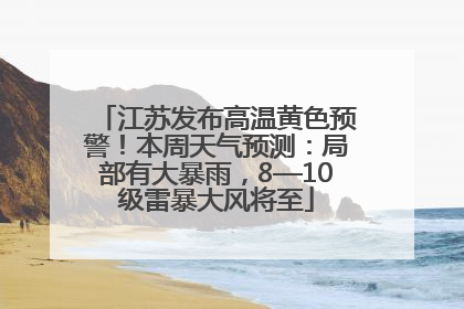 江苏发布高温黄色预警！本周天气预测：局部有大暴雨，8—10级雷暴大风将至