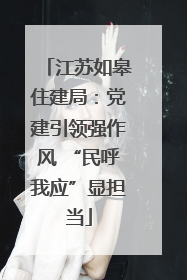 江苏如皋住建局：党建引领强作风 “民呼我应”显担当