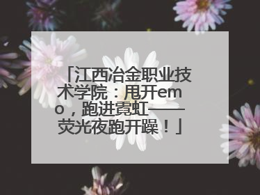 江西冶金职业技术学院：甩开emo，跑进霓虹——荧光夜跑开躁！