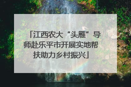 江西农大“头雁”导师赴乐平市开展实地帮扶助力乡村振兴