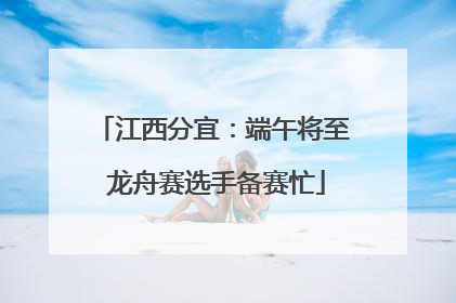 江西分宜：端午将至 龙舟赛选手备赛忙