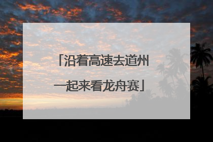 沿着高速去道州 一起来看龙舟赛