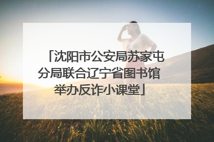 沈阳市公安局苏家屯分局联合辽宁省图书馆举办反诈小课堂