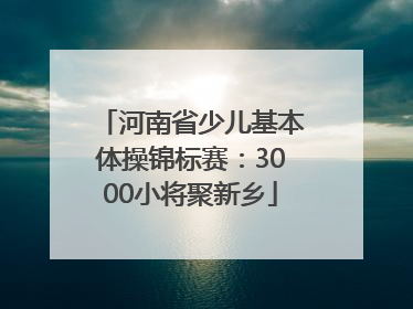 河南省少儿基本体操锦标赛：3000小将聚新乡