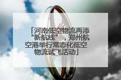 河南低空物流再添“新航线”，郑州航空港举行常态化低空物流试飞活动