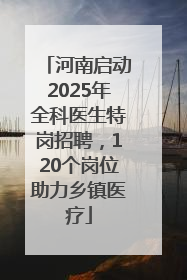 河南启动2025年全科医生特岗招聘，120个岗位助力乡镇医疗