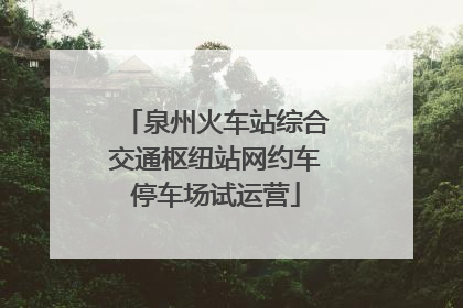 泉州火车站综合交通枢纽站网约车停车场试运营