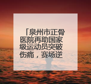 泉州市正骨医院再助国家级运动员突破伤痛，赛场逆袭！