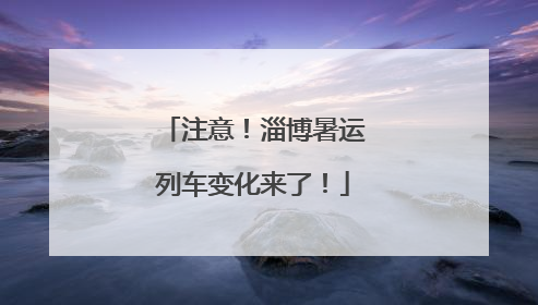 注意！淄博暑运列车变化来了！