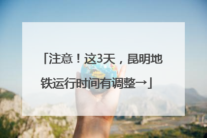 注意！这3天，昆明地铁运行时间有调整→