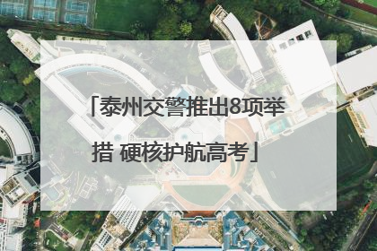 泰州交警推出8项举措 硬核护航高考