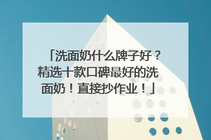 洗面奶什么牌子好？精选十款口碑最好的洗面奶！直接抄作业！