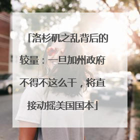 洛杉矶之乱背后的较量：一旦加州政府不得不这么干，将直接动摇美国国本