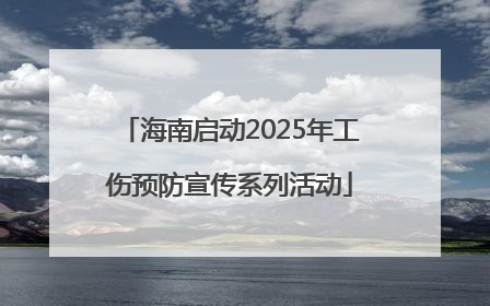 海南启动2025年工伤预防宣传系列活动