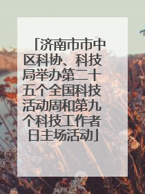 济南市市中区科协、科技局举办第二十五个全国科技活动周和第九个科技工作者日主场活动