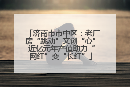 济南市市中区：老厂房“跳动”文创“心” 近亿元年产值助力“网红”变“长红”