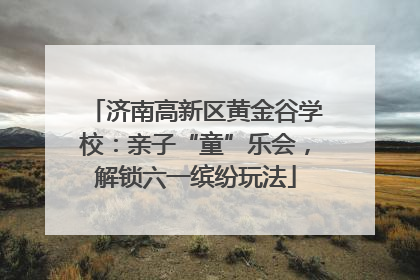济南高新区黄金谷学校：亲子“童”乐会，解锁六一缤纷玩法