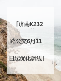济南K232路公交6月11日起优化调线