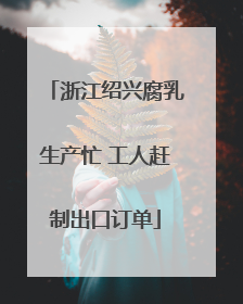 浙江绍兴腐乳生产忙 工人赶制出口订单