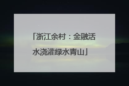 浙江余村：金融活水浇灌绿水青山