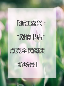 浙江嘉兴：“剧情书店”点亮全民阅读新场景