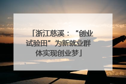 浙江慈溪：“创业试验田”为新就业群体实现创业梦