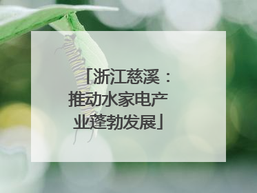 浙江慈溪：推动水家电产业蓬勃发展