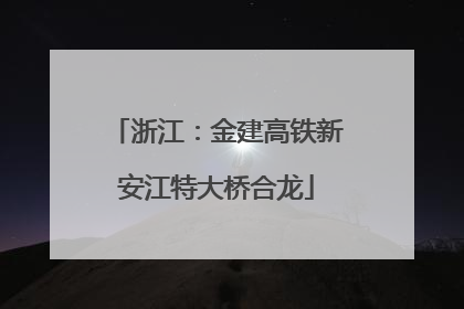 浙江：金建高铁新安江特大桥合龙