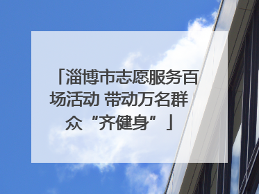 淄博市志愿服务百场活动 带动万名群众“齐健身”